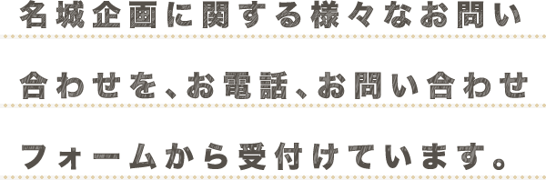 名城企画に関する様々なお問い合わせを、お電話、お問い合わせフォームから受付けています。